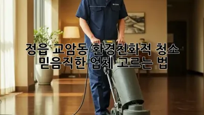 정읍 교암동 환경친화적 청소: 믿음직한 업체 고르는 법